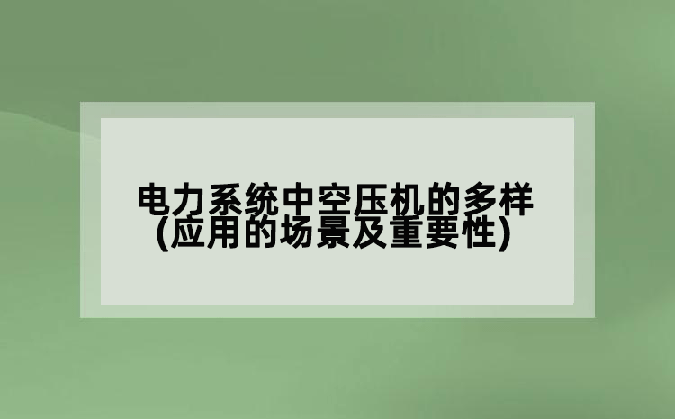 電力系統(tǒng)中空壓機的多樣(應用的場景及重要性)