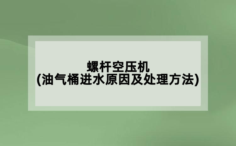 螺桿空壓機(油氣桶進水原因及處理方法)