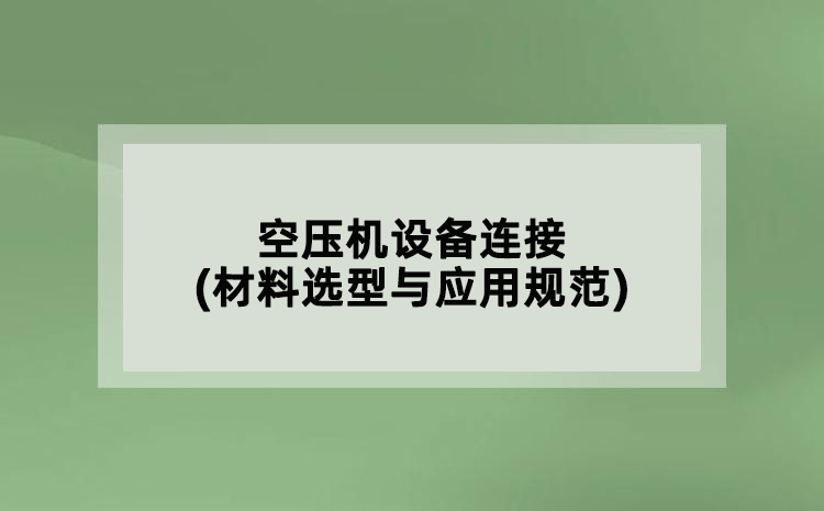 空壓機(jī)設(shè)備連接(材料選型與應(yīng)用規(guī)范)